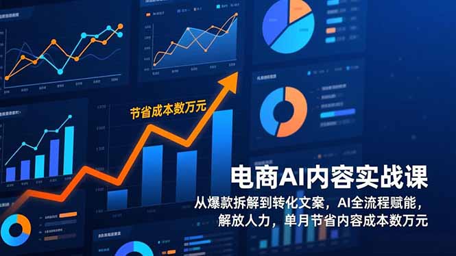 电商AI内容实战课，从爆款拆解到转化文案，AI全流程赋能，解放人力，单月节省内容成本数万元-极速搞钱云网创