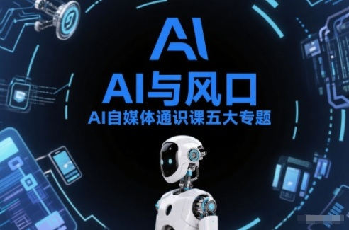 AI自媒体通识课五大专题,AI基础操作篇+AI生活娱乐篇+AI职场提效篇+AI自媒体实操篇+账号创作工具篇-极速搞钱云网创