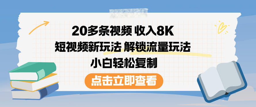 20多条视频收入8K,短视频新玩法,解锁流量玩法,小白轻松复制-极速搞钱云网创