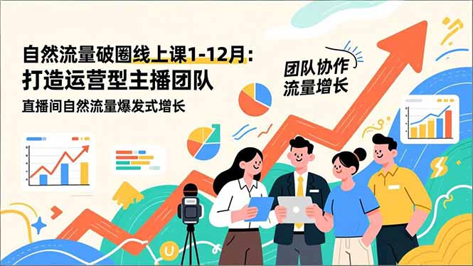 自然流量破圈线上课1-12月：打造运营型主播团队 直播间自然流量爆发式增长-极速搞钱云网创