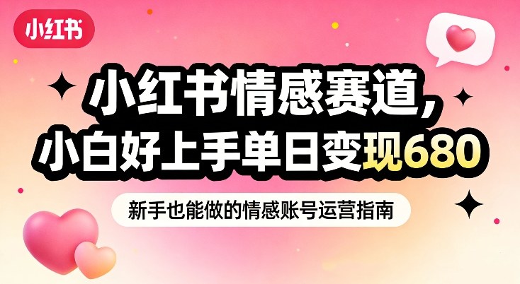 小红书情感赛道,抓准女性情绪刚需,小白好上手单日变现680-极速搞钱云网创