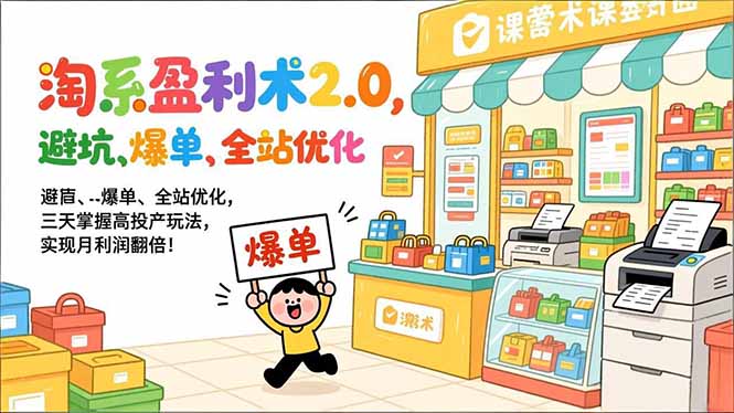 淘系盈利术2.0,避坑、爆单、全站优化,三天掌握高投产玩法,实现月利润翻倍!-极速搞钱云网创