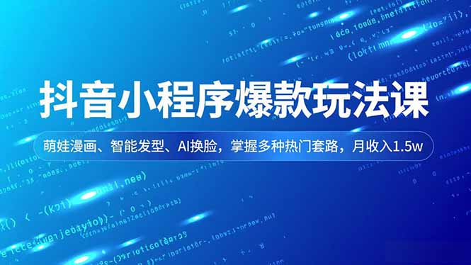 抖音小程序爆款玩法课,萌娃漫画、智能发型、AI换脸,掌握多种热门套路,月收入1.5w-极速搞钱云网创