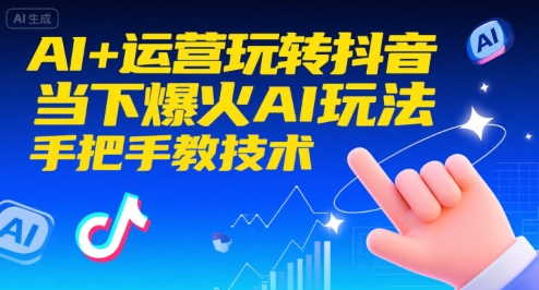 AI+运营玩转抖音,当下爆火AI玩法,手把手教技术(更新26年)-极速搞钱云网创