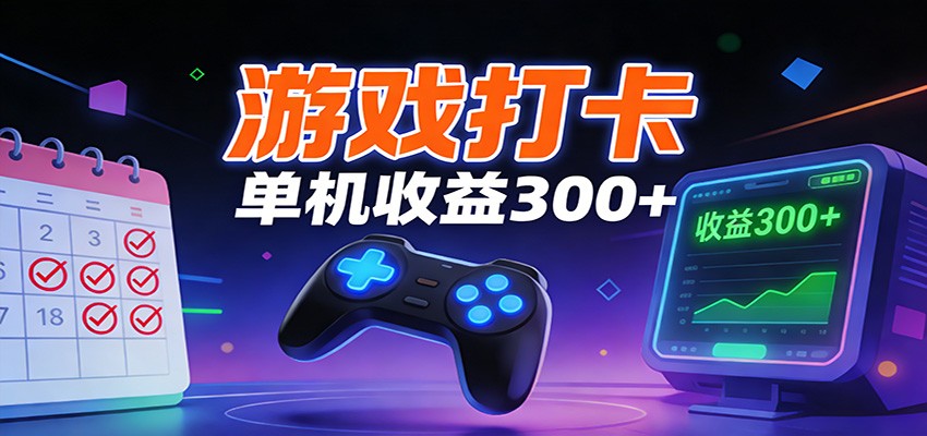 游戏打卡项目,单账号单天收益300+ 可直接看数据-极速搞钱云网创