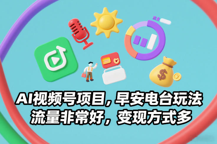 AI视频号项目，早安电台玩法，流量非常好，变现方式多-极速搞钱云网创