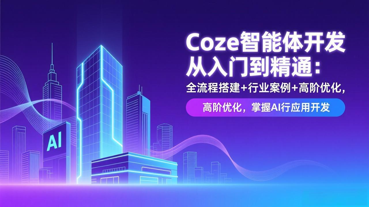 Coze智能体开发从入门到精通:全流程搭建+行业案例+高阶优化,掌握AI应用开发-极速搞钱云网创