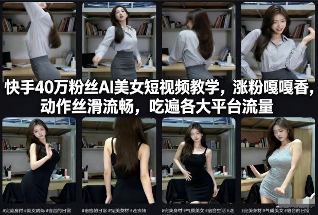 快手40万粉丝博主AI美女短视频教学，涨粉嘎嘎香，动作丝滑流畅，吃遍各大平台流量-极速搞钱云网创