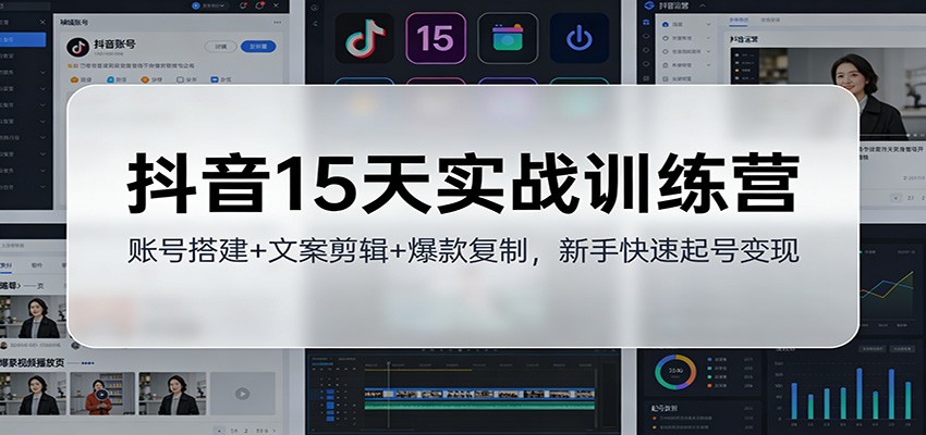 抖音15天实战训练营：账号搭建+文案剪辑+爆款复制，新手快速起号变现-极速搞钱云网创