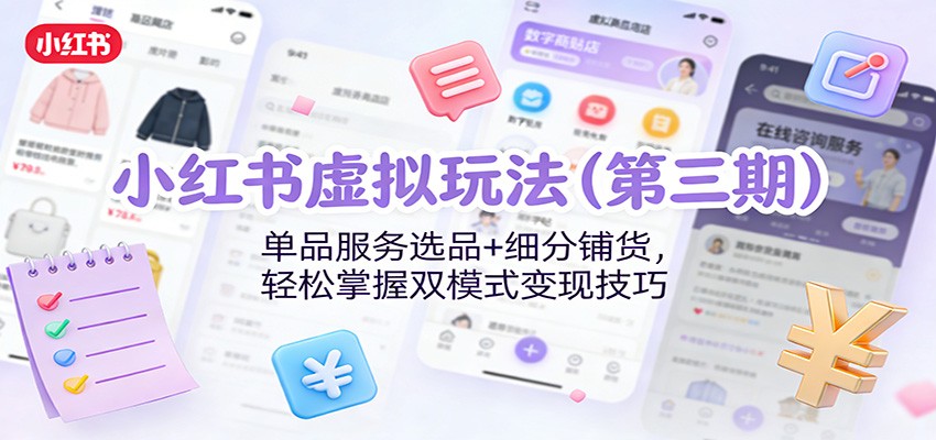 小红书虚拟玩法(第三期)：单品服务选品+细分铺货，轻松掌握双模式变现技巧-极速搞钱云网创