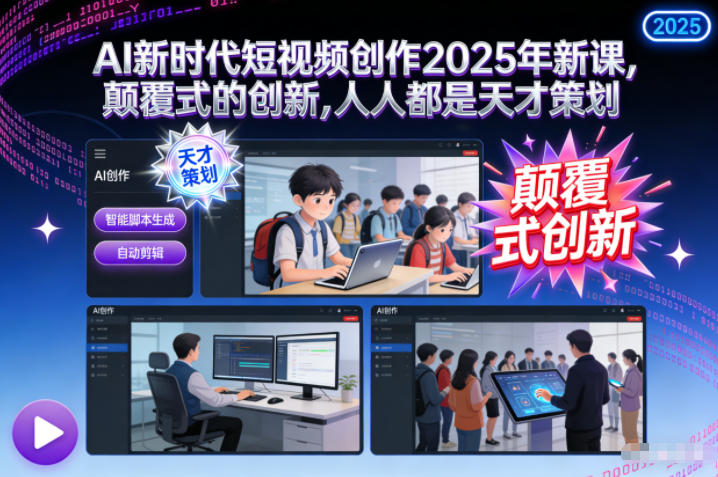 AI新时代短视频创作2025年新课,颠覆式的创新,人人都是天才策划-极速搞钱云网创