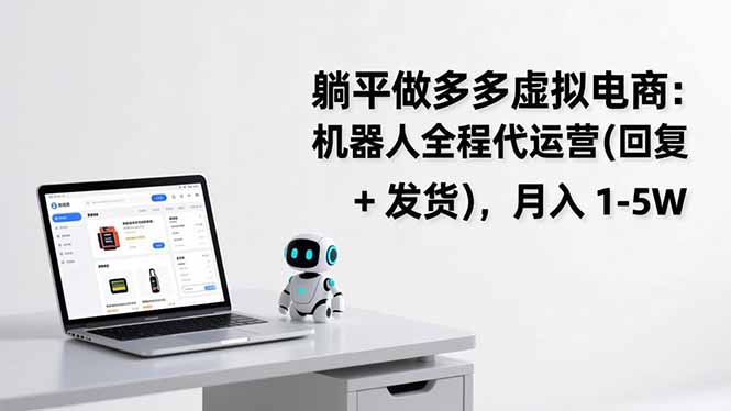 躺平做多多虚拟电商:机器人全程代运营(回复 + 发货-极速搞钱云网创