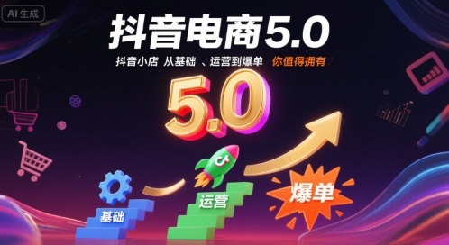 抖音电商5.0，抖音小店从基础、运营到爆单，你值得拥有(更新12月)-极速搞钱云网创