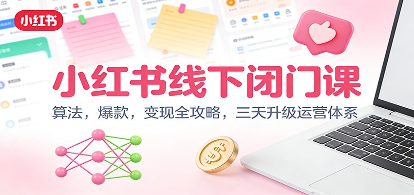 小红书线下闭门课：算法，爆款，变现全攻略，三天升级运营体系-极速搞钱云网创