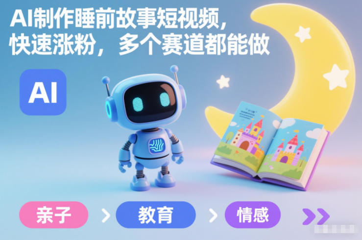 AI制作睡前故事短视频，快速涨粉，多个赛道都能做-极速搞钱云网创