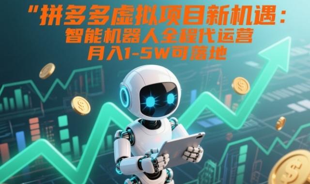 拼多多虚拟项目新机遇:智能机器人全程代运营,月入1-5W可落地【揭秘】-极速搞钱云网创