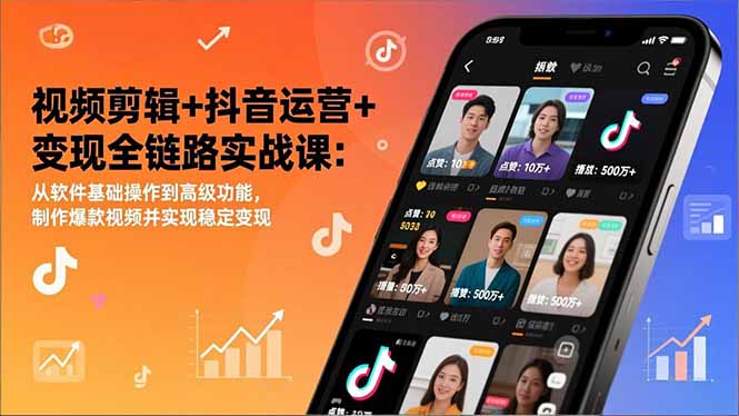视频剪辑+抖音运营+变现全链路实战课:从软件基础操作到高级功能,制作爆款视频并实现稳定变现-极速搞钱云网创