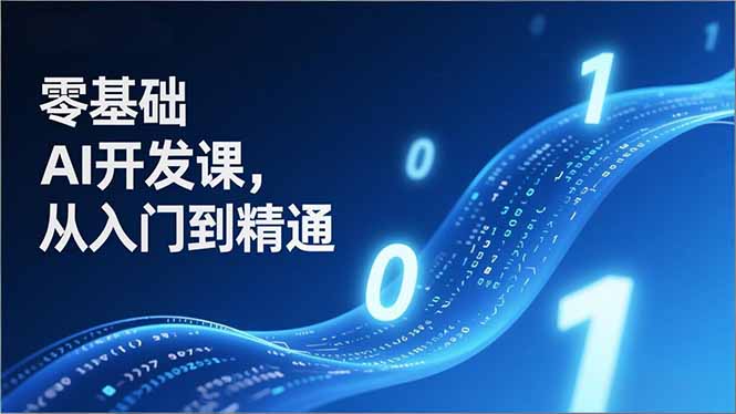零基础AI开发课，从入门到精通、实战案例、部署落地，成为AI智能体应用达人，开拓高价值副业-极速搞钱云网创