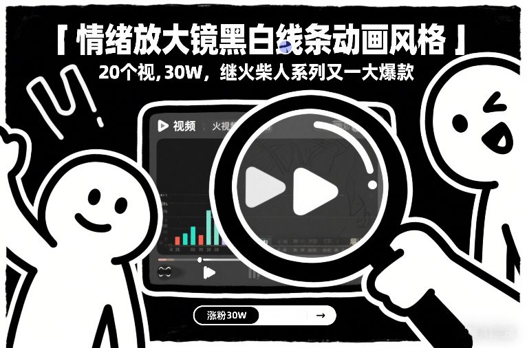 情绪放大镜黑白线条动画风格，20个视频，涨粉30W，继火柴人系列又一大爆款-极速搞钱云网创