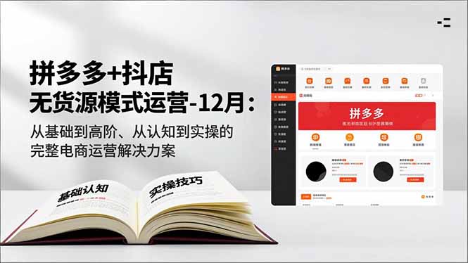拼多多+抖店无货源模式运营-12月:从基础到高阶、从认知到实操的完整电商运营解决方案-极速搞钱云网创