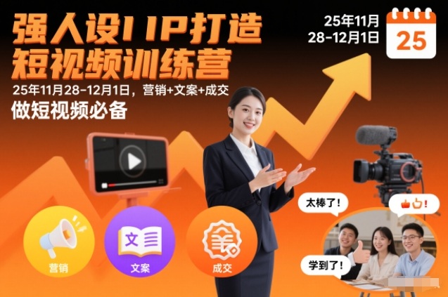 强人设IP打造短视频训练营25年11月28-12月1日,营销+文案+成交,做短视频必备-极速搞钱云网创