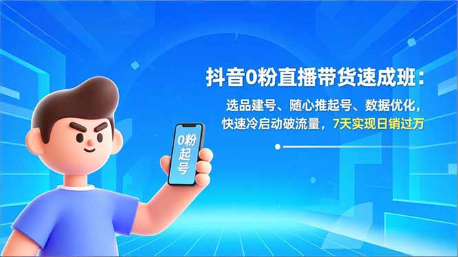 抖音0粉直播带货速成班：选品建号、随心推起号、数据优化，快速冷启动破流量，7天实现日销过万-极速搞钱云网创