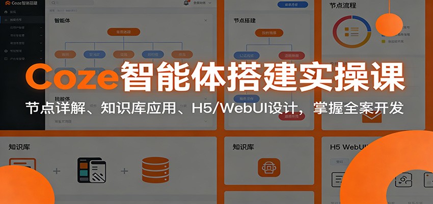 Coze智能体搭建实操课：节点详解、知识库应用、H5/WebUI设计，掌握全案开发-极速搞钱云网创