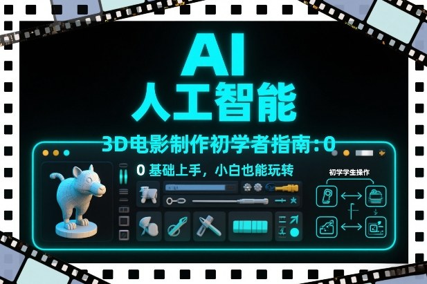 AI人工智能3D电影制作初学者指南:0基础上手,小白也能玩转-极速搞钱云网创