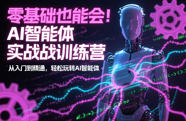 零基础也能会!AI智能体实战训练营:从入门到精通,轻松玩转AI智能体-极速搞钱云网创