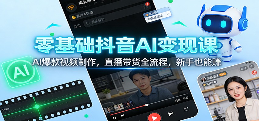 零基础抖音AI变现课：AI爆款视频制作，直播带货全流程，新手也能赚-极速搞钱云网创