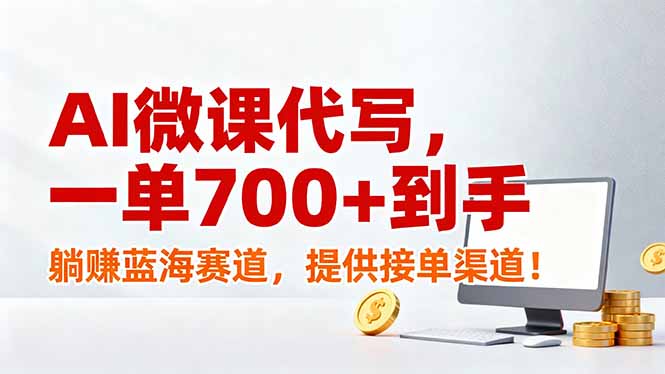 AI微课代写,一单700+到手,躺赚蓝海赛道,提供接单渠道!-极速搞钱云网创