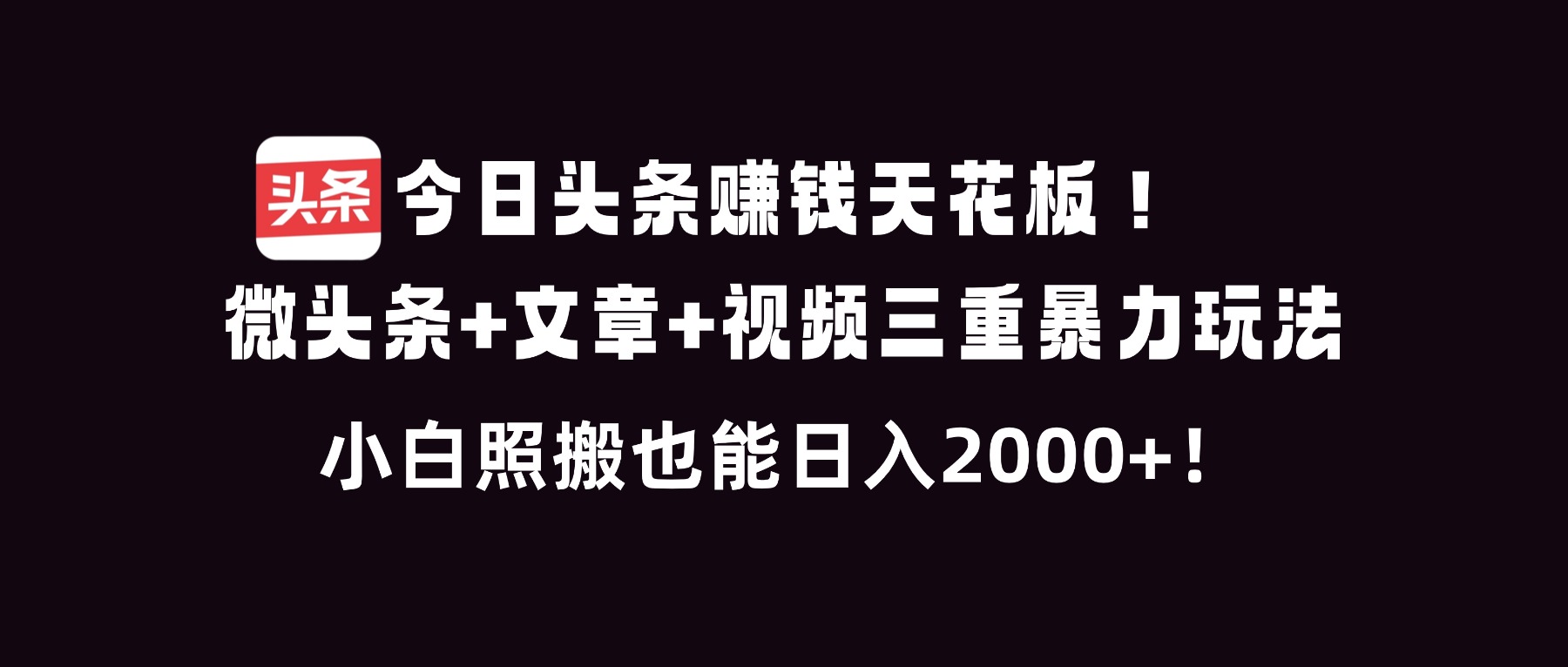 今日头条赚钱天花板!微头条+文章+视频三重暴利玩法,小白照搬也能日人2000+-极速搞钱云网创