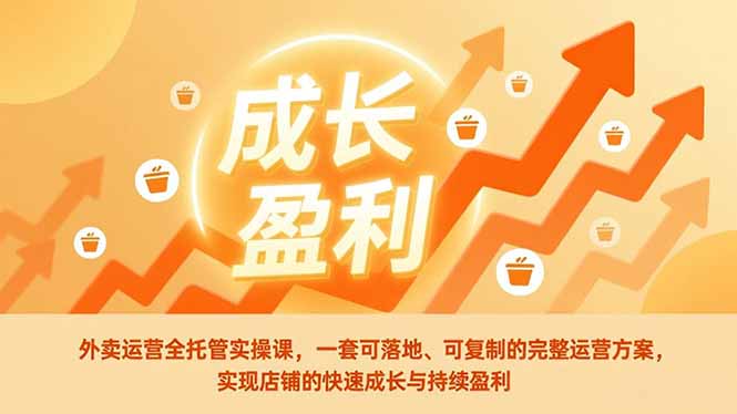 外卖运营全托管实操课,一套可落地、可复制的完整运营方案,实现店铺的快速成长与持续盈利-极速搞钱云网创