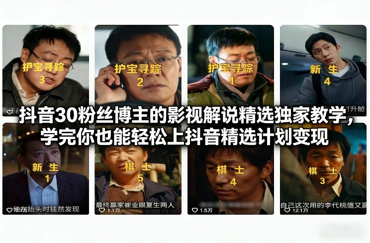 抖音30粉丝博主的影视解说精选独家教学,学完你也能轻松上抖音精选计划变现-极速搞钱云网创