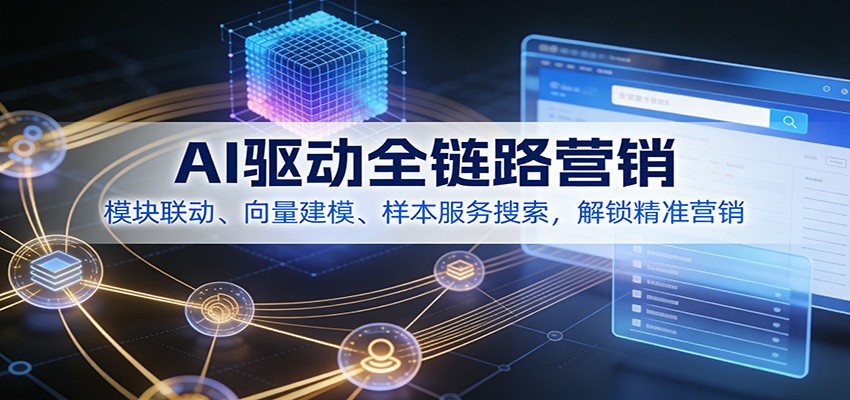 AI驱动全链路营销，模块联动、向量建模、样本服务搜索，解锁精准营销-极速搞钱云网创
