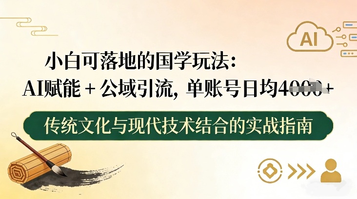 小白可落地的国学玩法:AI赋能+公域引流,单账号日均4张-极速搞钱云网创