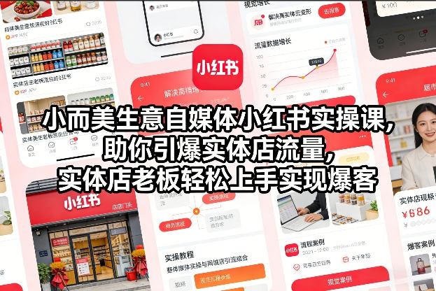 小而美生意自媒体小红书实操课,助你引爆实体店流量,实体店老板轻松上手实现爆客-极速搞钱云网创