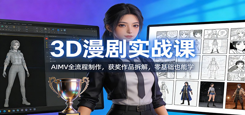 3D漫剧实战课:AIMV全流程制作,获奖作品拆解,零基础也能学-极速搞钱云网创