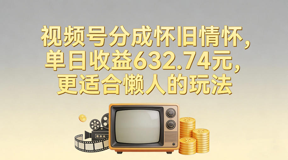 视频号分成怀旧情怀,单日收益632.74,更适合懒人的玩法-极速搞钱云网创