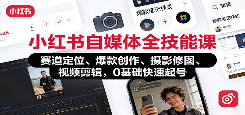 小红书自媒体全技能课：赛道定位、 爆款创作、摄影修图、视频剪辑，0基础快速起号-极速搞钱云网创