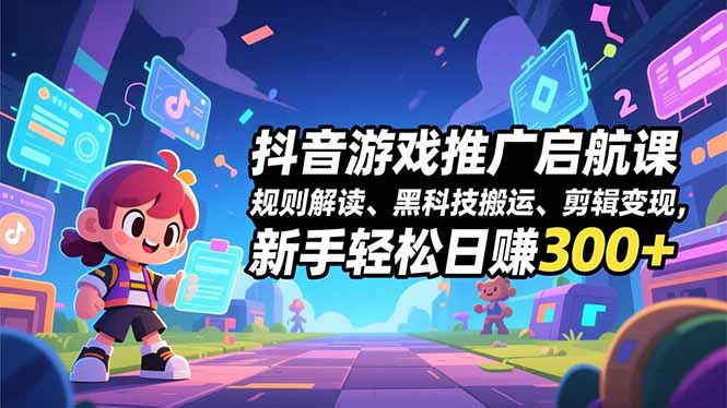 抖音游戏推广启航课,规则解读、黑科技搬运、剪辑变现,新手轻松日赚300+-极速搞钱云网创