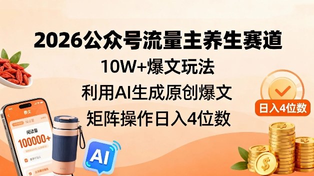 2026公众号流量主养生赛道，10W+爆文玩法，利用AI生成原创爆文，矩阵操作日入4位数-极速搞钱云网创