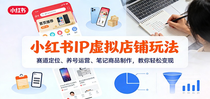 小红书IP虚拟店铺玩法,赛道定位、养号运营、笔记商品制作,教你轻松变现-极速搞钱云网创