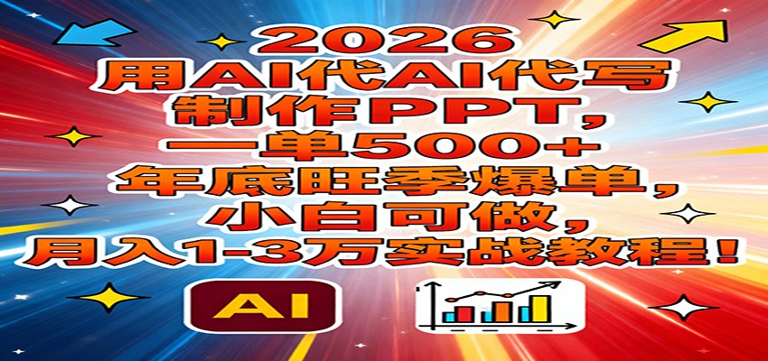 2026用AI代写制作PPT,一单500+,年底旺季爆单,小白可做,月入1-3万实战教程-极速搞钱云网创
