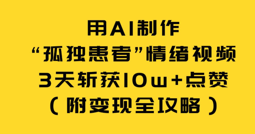 用AI制作“孤独患者”情绪视频,3天斩获10w+点赞(附变现全攻略)-极速搞钱云网创