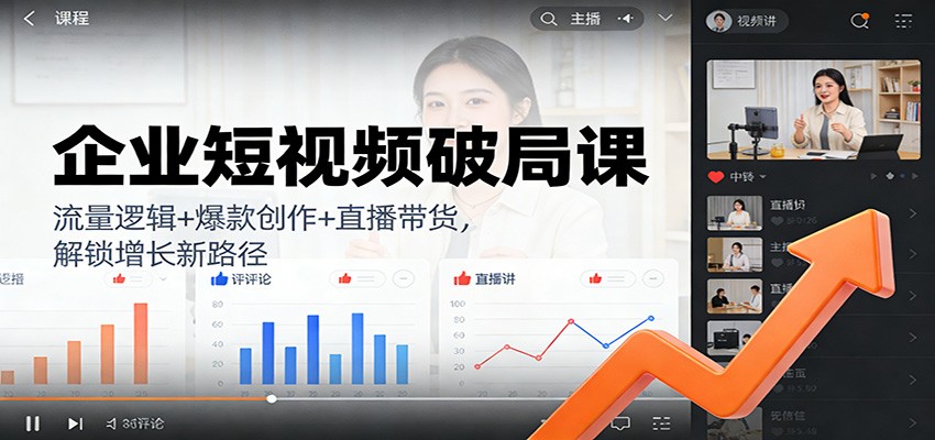 企业短视频破局课：流量逻辑+爆款创作+直播带货，解锁增长新路径-极速搞钱云网创
