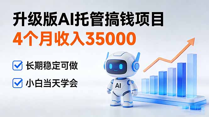 4个月收入35000＋，升级版Ai托管搞钱项目，长期稳定可做 小白当天学会-极速搞钱云网创