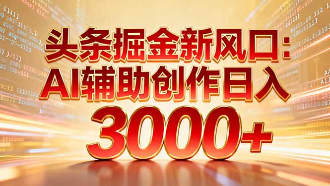 头条掘金新风口:AI辅助创作日入3000+,矩阵玩法当天启动隔天见效-极速搞钱云网创