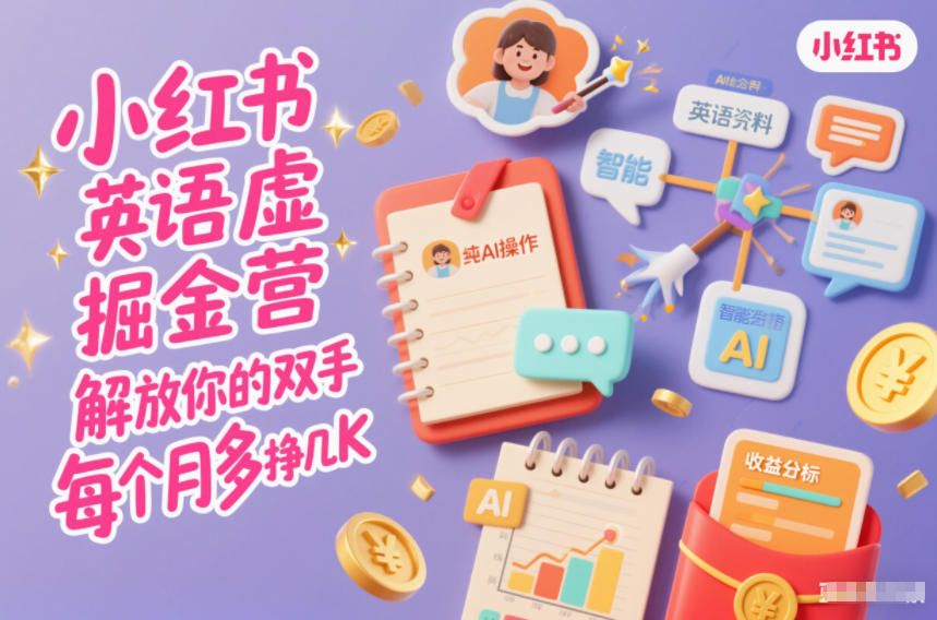 小红书英语虚拟资料掘金营,纯AI操作,解放你的双手,每个月多挣几K-极速搞钱云网创