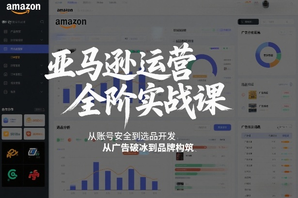 亚马逊运营全阶实战课,从账号安全到选品开发,从广告破冰到品牌构筑(更新2026)-极速搞钱云网创